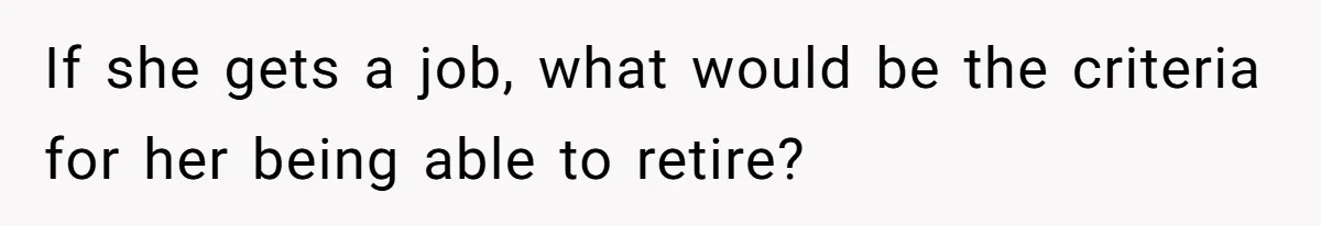 Man Tells His Wife To Get A Job or Start Cooking And Cleaning After Moving Abroad, Was He Too Harsh? If she gets a job, what would be the criteria for her being able to retire?