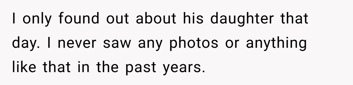 I only found out about his daughter that day. I never saw any photos or anything like that in the past years.
