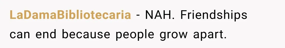LaDamaBibliotecaria − NAH. Friendships can end because people grow apart.