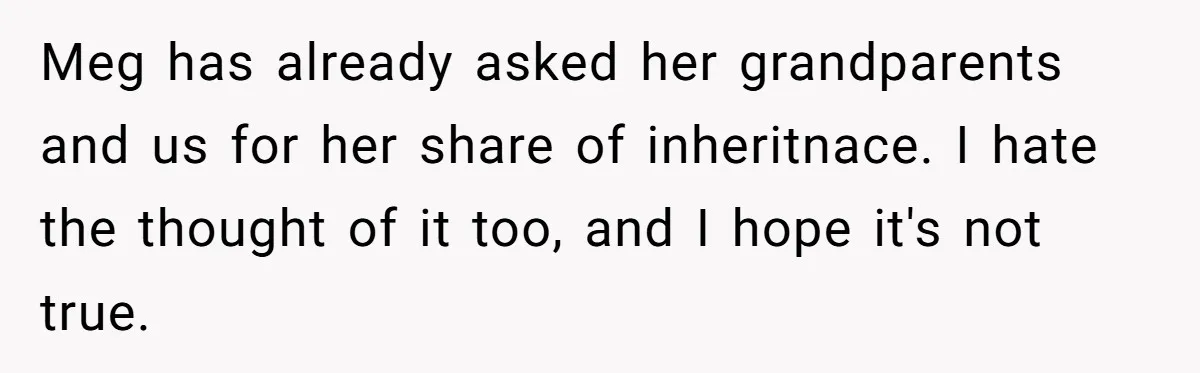 Father Refuses To Give Trans Daughter Inherited Ring, Believing She Transitioned For The Inheritance Meg has already asked her grandparents and us for her share of inheritnace. I hate the thought of it too, and I hope it's not true.