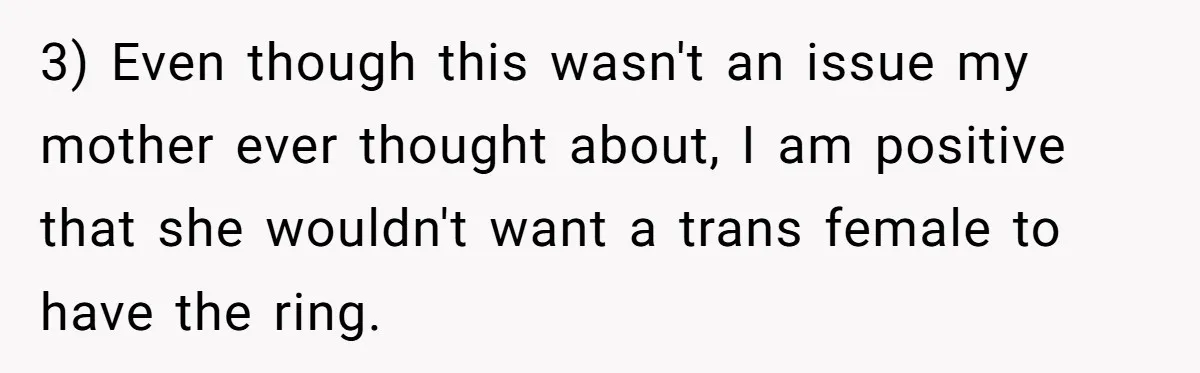 Father Refuses To Give Trans Daughter Inherited Ring, Believing She Transitioned For The Inheritance 3) Even though this wasn't an issue my mother ever thought about, I am positive that she wouldn't want a trans female to have the ring.