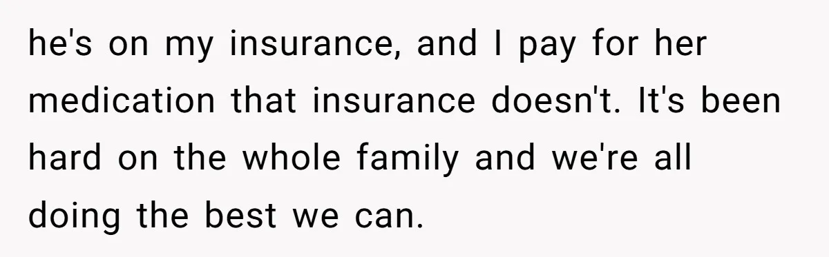 Father Refuses To Give Trans Daughter Inherited Ring, Believing She Transitioned For The Inheritance he's on my insurance, and I pay for her medication that insurance doesn't. It's been hard on the whole family and we're all doing the best we can.