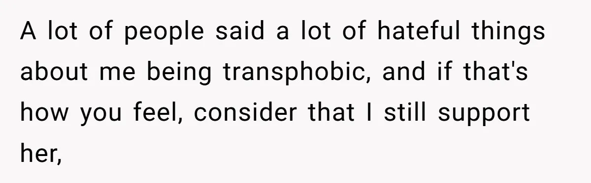 Father Refuses To Give Trans Daughter Inherited Ring, Believing She Transitioned For The Inheritance A lot of people said a lot of hateful things about me being transphobic, and if that's how you feel, consider that I still support her,
