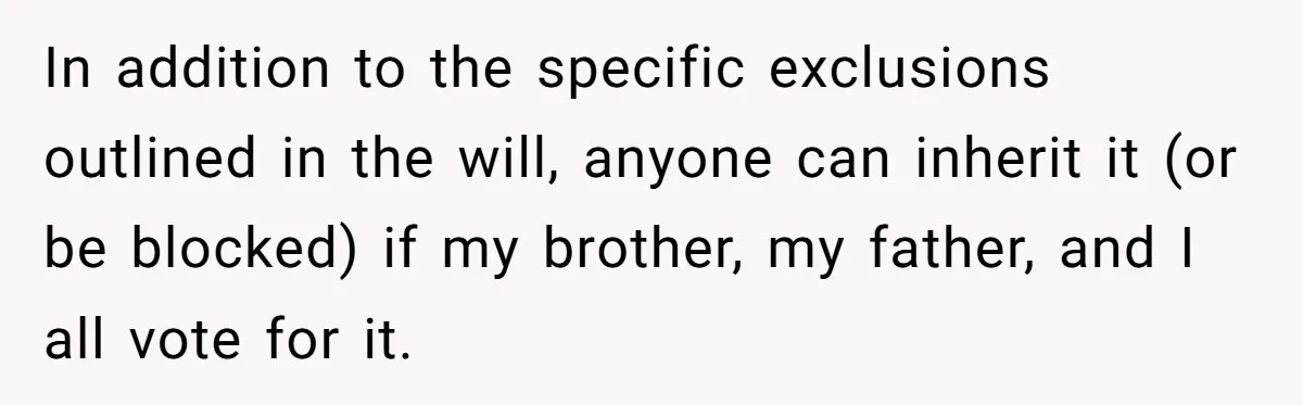 Father Refuses To Give Trans Daughter Inherited Ring, Believing She Transitioned For The Inheritance In addition to the specific exclusions outlined in the will, anyone can inherit it (or be blocked) if my brother, my father, and I all vote for it.