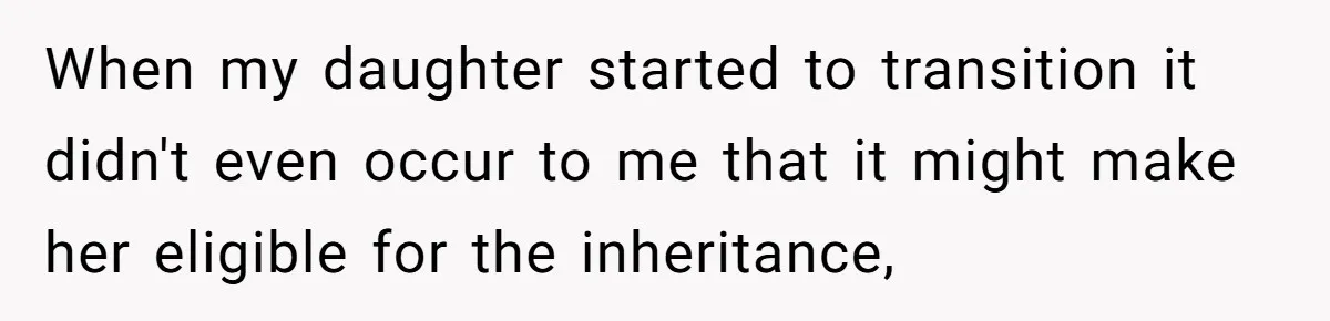 Father Refuses To Give Trans Daughter Inherited Ring, Believing She Transitioned For The Inheritance When my daughter started to transition it didn't even occur to me that it might make her eligible for the inheritance,