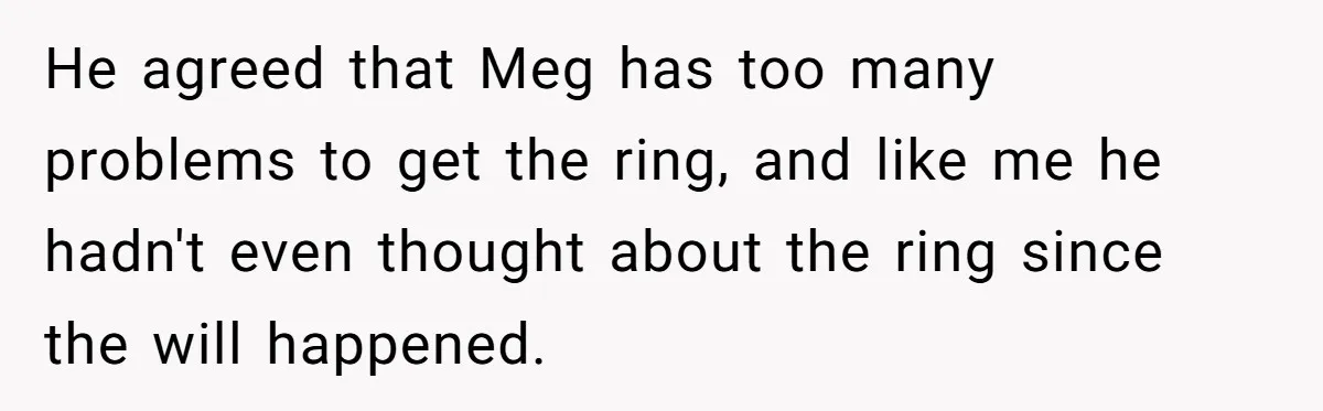 Father Refuses To Give Trans Daughter Inherited Ring, Believing She Transitioned For The Inheritance He agreed that Meg has too many problems to get the ring, and like me he hadn't even thought about the ring since the will happened.