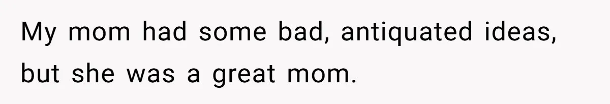 Father Refuses To Give Trans Daughter Inherited Ring, Believing She Transitioned For The Inheritance My mom had some bad, antiquated ideas, but she was a great mom.