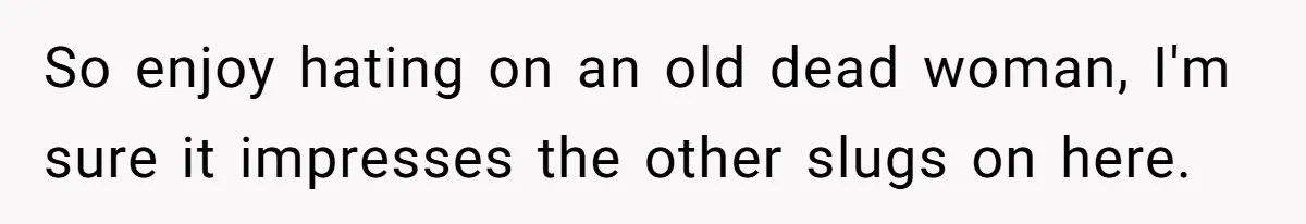 Father Refuses To Give Trans Daughter Inherited Ring, Believing She Transitioned For The Inheritance So enjoy hating on an old dead woman, I'm sure it impresses the other slugs on here.