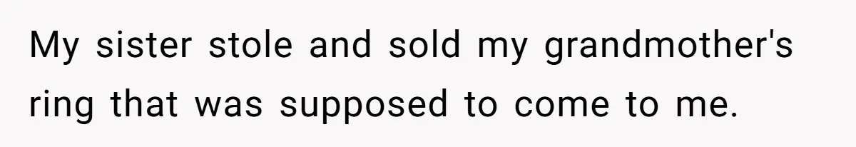 Father Refuses To Give Trans Daughter Inherited Ring, Believing She Transitioned For The Inheritance My sister stole and sold my grandmother's ring that was supposed to come to me.