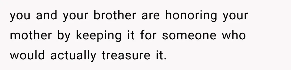 Father Refuses To Give Trans Daughter Inherited Ring, Believing She Transitioned For The Inheritance you and your brother are honoring your mother by keeping it for someone who would actually treasure it.