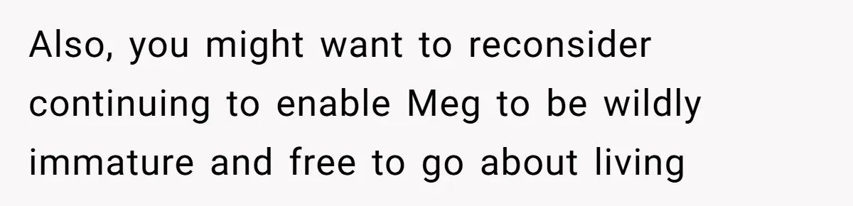Father Refuses To Give Trans Daughter Inherited Ring, Believing She Transitioned For The Inheritance Also, you might want to reconsider continuing to enable Meg to be wildly immature and free to go about living