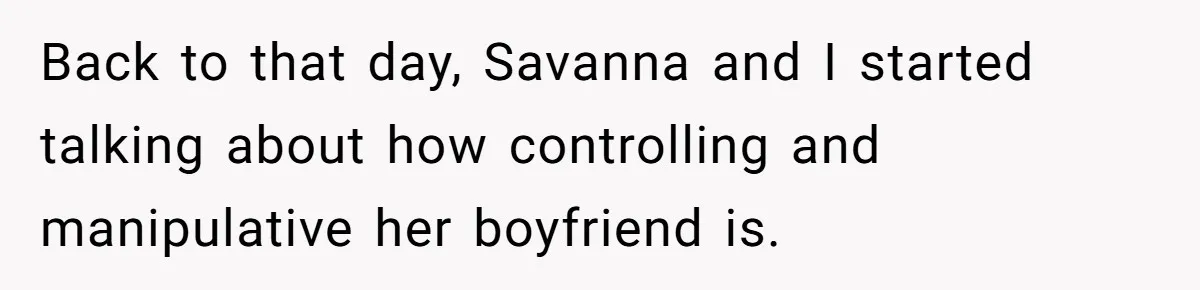 Back to that day, Savanna and I started talking about how controlling and manipulative her boyfriend is.