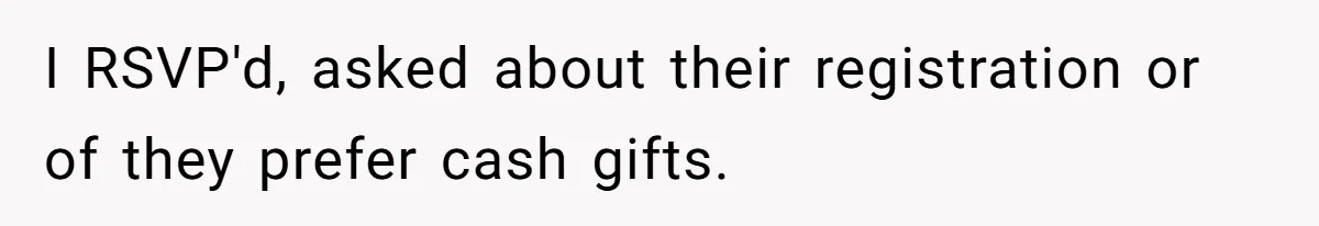 I RSVP'd, asked about their registration or of they prefer cash gifts.
