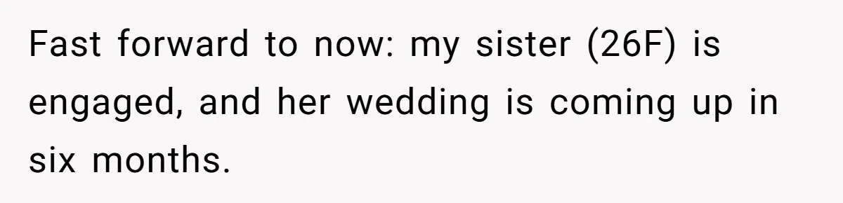 Woman Refuses To Let Sister Alter Her Wedding Dress, Family Says She's Being Selfish—Is She? Fast forward to now: my sister (26F) is engaged, and her wedding is coming up in six months.