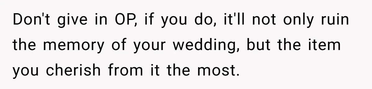 Woman Refuses To Let Sister Alter Her Wedding Dress, Family Says She's Being Selfish—Is She? Don't give in OP, if you do, it'll not only ruin the memory of your wedding, but the item you cherish from it the most.