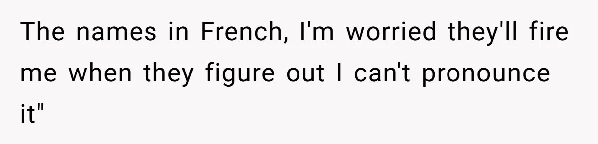 Waitress Accused Of Betrayal For Not Disclosing She Works At A Gentlemen's Club The names in French, I'm worried they'll fire me when they figure out I can't pronounce it"