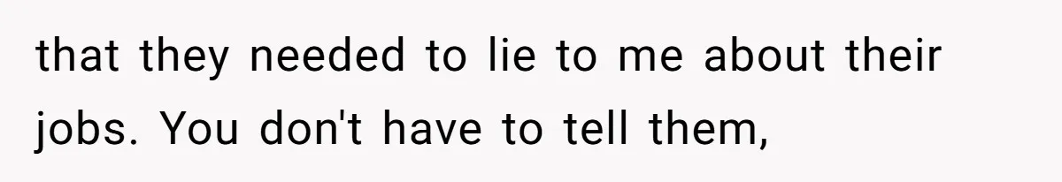 Waitress Accused Of Betrayal For Not Disclosing She Works At A Gentlemen's Club that they needed to lie to me about their jobs. You don't have to tell them,