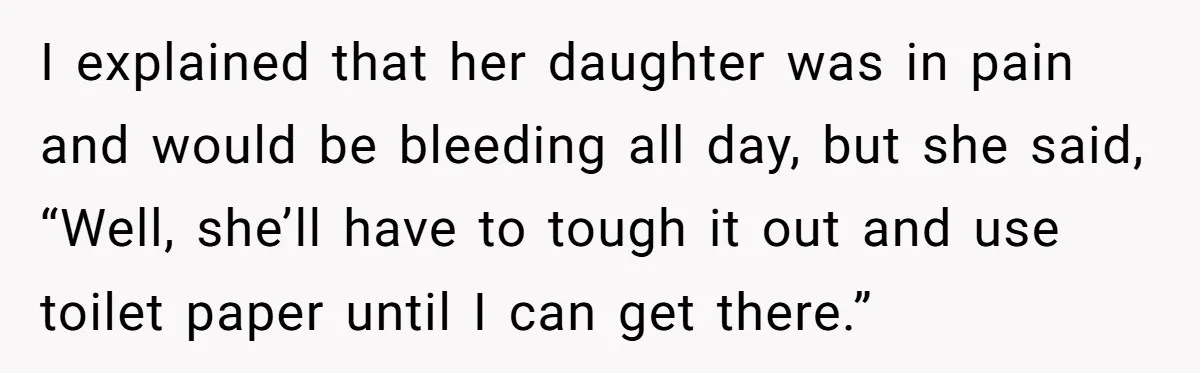 Woman Helps Stepdaughter Through Her First Period, But Her Mom Calls It "Trying To Be The Better Parent" I explained that her daughter was in pain and would be bleeding all day, but she said, “Well, she’ll have to tough it out and use toilet paper until I...