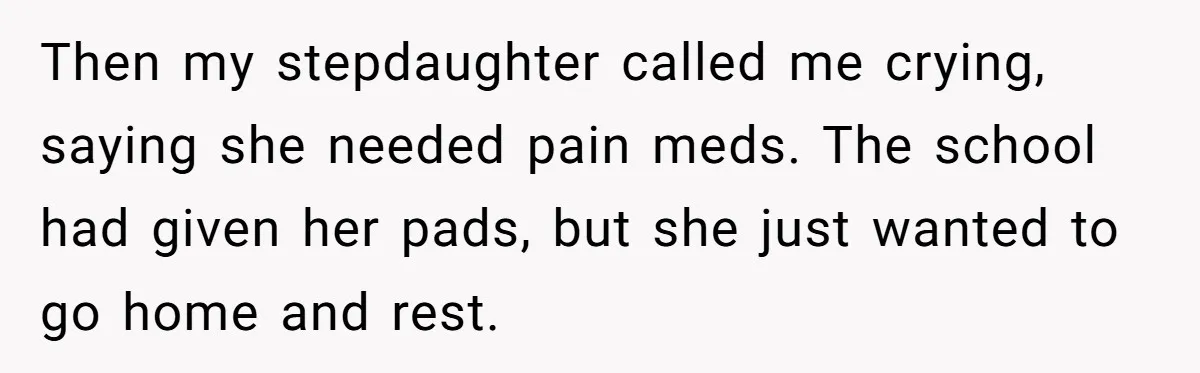 Woman Helps Stepdaughter Through Her First Period, But Her Mom Calls It "Trying To Be The Better Parent" Then my stepdaughter called me crying, saying she needed pain meds. The school had given her pads, but she just wanted to go home and rest.