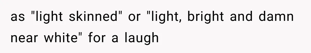 White Woman Objects To Husband Describing Her As "Light Skinned" For A Laugh as "light skinned" or "light, bright and damn near white" for a laugh