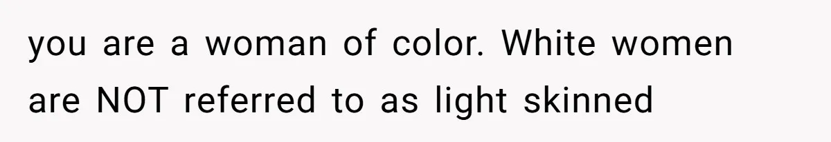 White Woman Objects To Husband Describing Her As "Light Skinned" For A Laugh you are a woman of color. White women are NOT referred to as light skinned