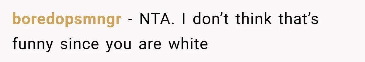 White Woman Objects To Husband Describing Her As "Light Skinned" For A Laugh boredopsmngr − NTA. I don’t think that’s funny since you are white