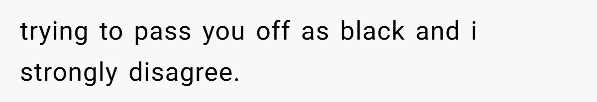 White Woman Objects To Husband Describing Her As "Light Skinned" For A Laugh trying to pass you off as black and i strongly disagree.