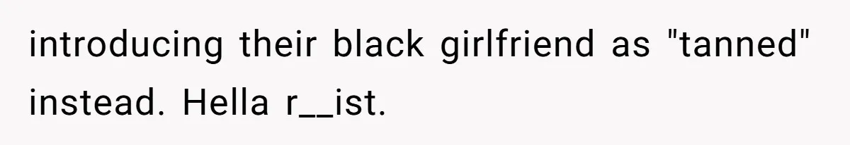 White Woman Objects To Husband Describing Her As "Light Skinned" For A Laugh introducing their black girlfriend as "tanned" instead. Hella r__ist.