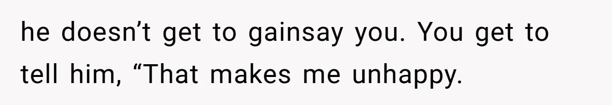 White Woman Objects To Husband Describing Her As "Light Skinned" For A Laugh he doesn’t get to gainsay you. You get to tell him, “That makes me unhappy.