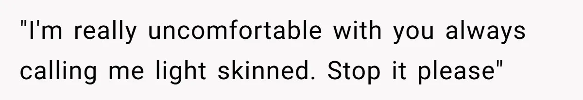 White Woman Objects To Husband Describing Her As "Light Skinned" For A Laugh "I'm really uncomfortable with you always calling me light skinned. Stop it please"