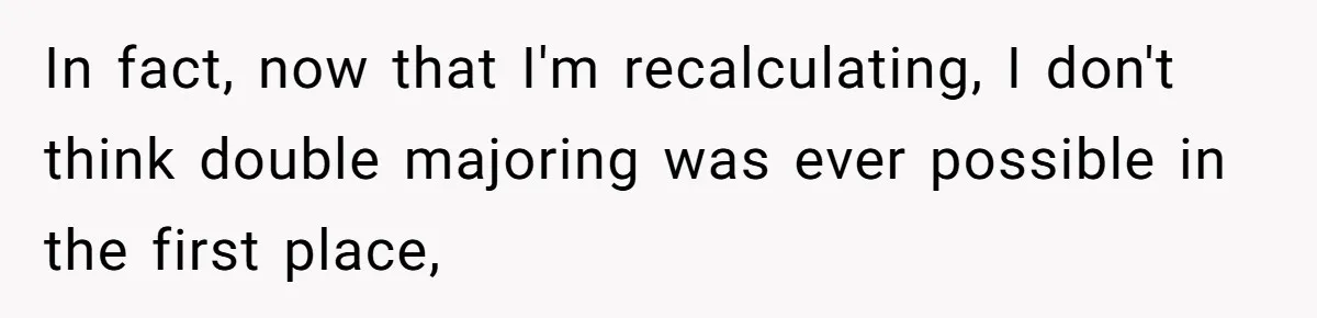 She Lied About a Double Major to Keep the Peace, Now Her Parents Say She’s Betrayed Them In fact, now that I'm recalculating, I don't think double majoring was ever possible in the first place,