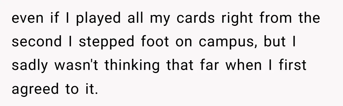 She Lied About a Double Major to Keep the Peace, Now Her Parents Say She’s Betrayed Them even if I played all my cards right from the second I stepped foot on campus, but I sadly wasn't thinking that far when I first agreed to it.