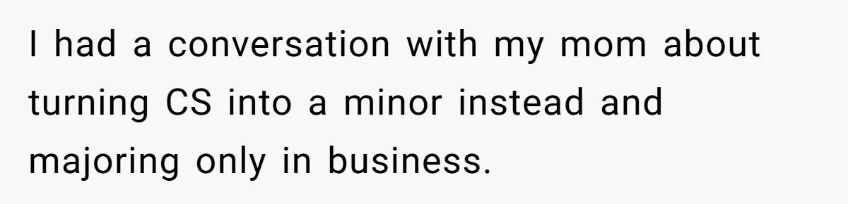 She Lied About a Double Major to Keep the Peace, Now Her Parents Say She’s Betrayed Them I had a conversation with my mom about turning CS into a minor instead and majoring only in business.