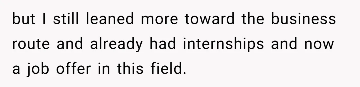 She Lied About a Double Major to Keep the Peace, Now Her Parents Say She’s Betrayed Them but I still leaned more toward the business route and already had internships and now a job offer in this field.