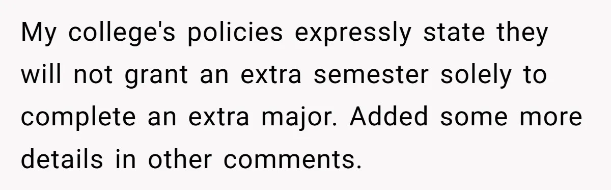She Lied About a Double Major to Keep the Peace, Now Her Parents Say She’s Betrayed Them My college's policies expressly state they will not grant an extra semester solely to complete an extra major. Added some more details in other comments.