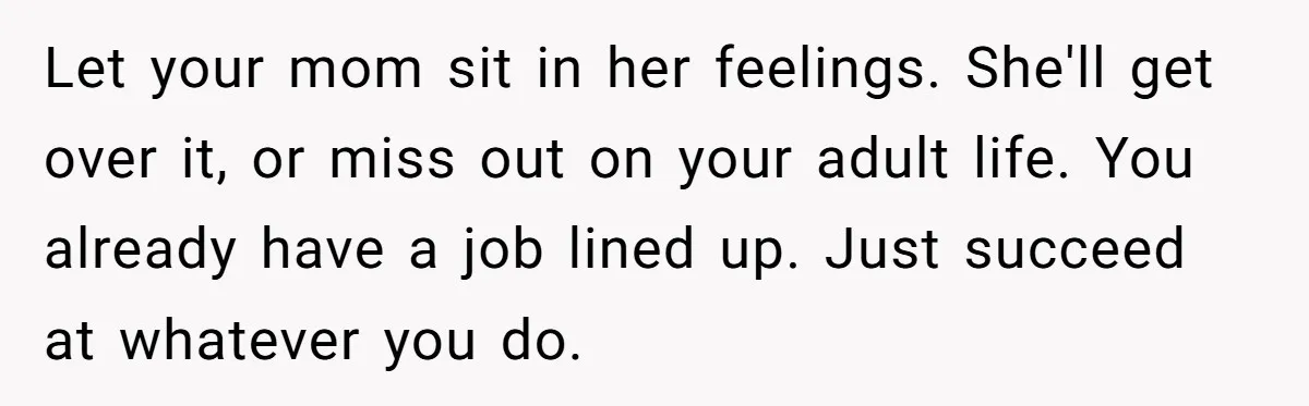 She Lied About a Double Major to Keep the Peace, Now Her Parents Say She’s Betrayed Them Let your mom sit in her feelings. She'll get over it, or miss out on your adult life. You already have a job lined up. Just succeed at whatever you...