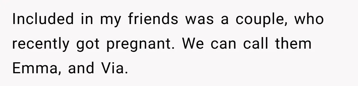 Included in my friends was a couple, who recently got pregnant. We can call them Emma, and Via.