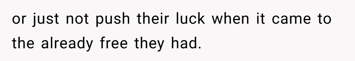 or just not push their luck when it came to the already free they had.