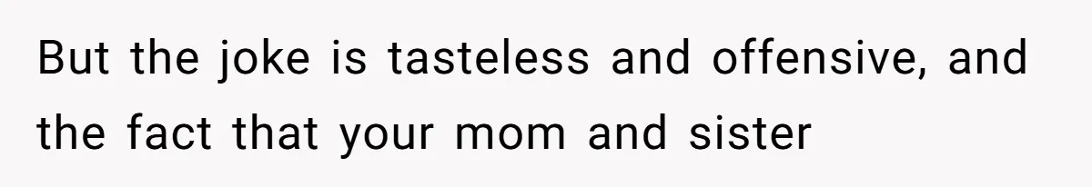 Couple Accused Of Making Inappropriate S_xual Jokes After Boyfriend Awakes From Coma But the joke is tasteless and offensive, and the fact that your mom and sister