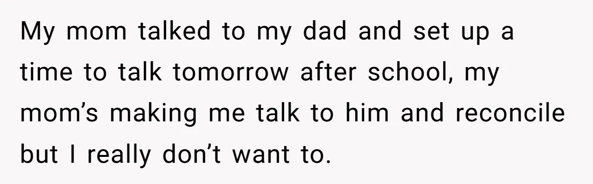 Dad Promises Daughter A Bedroom, Then Makes Her Sleep On The Couch And Prioritizes His Wife's Family My mom talked to my dad and set up a time to talk tomorrow after school, my mom’s making me talk to him and reconcile but I really don’t want...