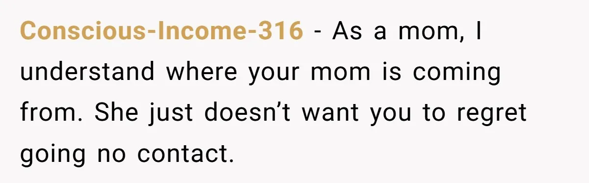 Dad Promises Daughter A Bedroom, Then Makes Her Sleep On The Couch And Prioritizes His Wife's Family Conscious-Income-316 − As a mom, I understand where your mom is coming from. She just doesn’t want you to regret going no contact.