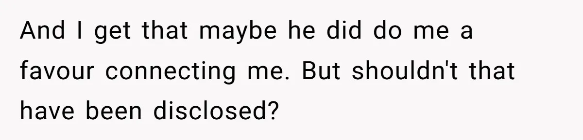 She Thought She Was Getting Paid Fairly, Then Found Out Someone Was Skimming Every Job And I get that maybe he did do me a favour connecting me. But shouldn't that have been disclosed?