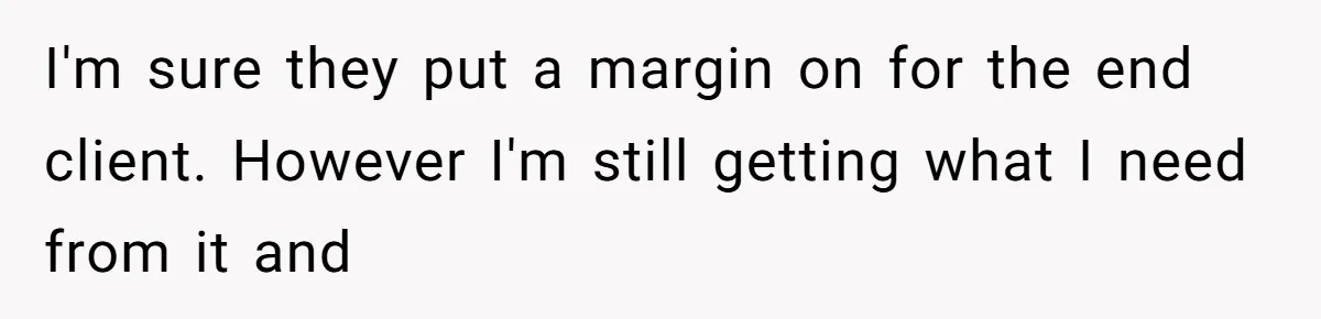 She Thought She Was Getting Paid Fairly, Then Found Out Someone Was Skimming Every Job I'm sure they put a margin on for the end client. However I'm still getting what I need from it and