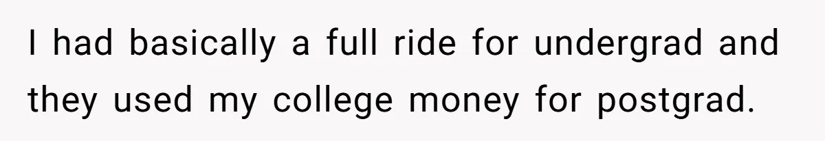 I had basically a full ride for undergrad and they used my college money for postgrad.
