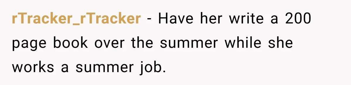 rTracker_rTracker − Have her write a 200 page book over the summer while she works a summer job.