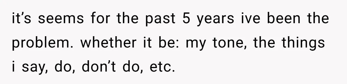 After Five Years of Apologizing, He’s Wondering If Wanting One Back Makes Him the Problem it’s seems for the past 5 years ive been the problem. whether it be: my tone, the things i say, do, don’t do, etc.