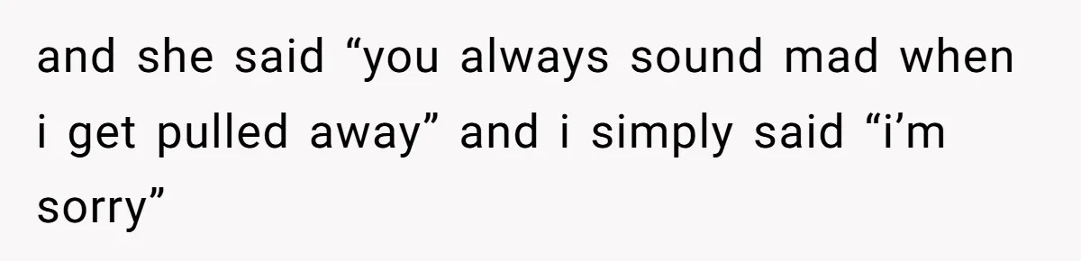 After Five Years of Apologizing, He’s Wondering If Wanting One Back Makes Him the Problem and she said “you always sound mad when i get pulled away” and i simply said “i’m sorry”