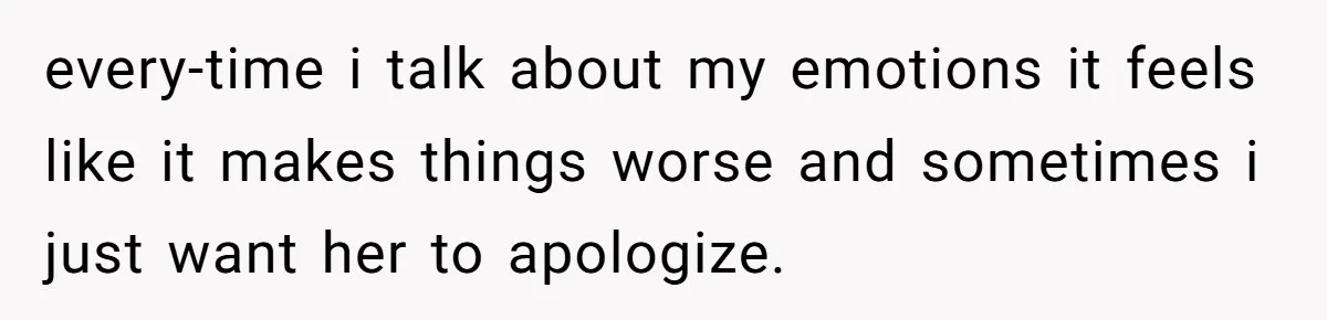After Five Years of Apologizing, He’s Wondering If Wanting One Back Makes Him the Problem every-time i talk about my emotions it feels like it makes things worse and sometimes i just want her to apologize.