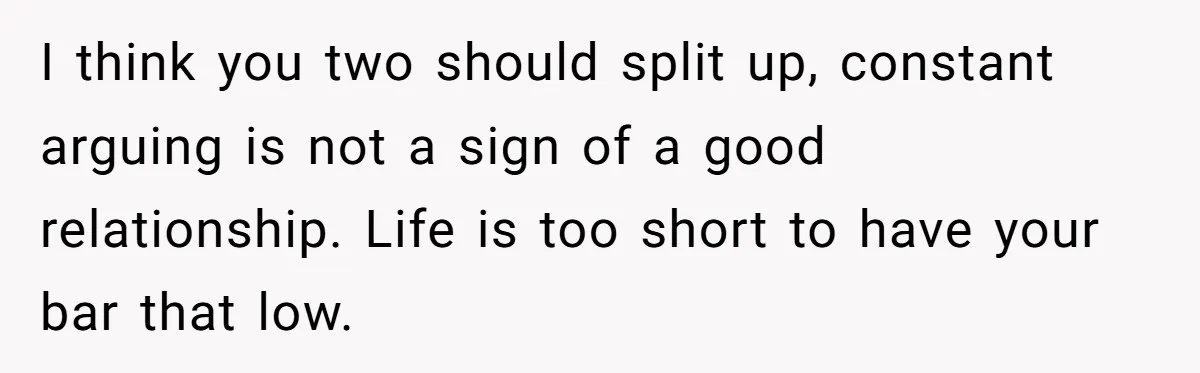 After Five Years of Apologizing, He’s Wondering If Wanting One Back Makes Him the Problem I think you two should split up, constant arguing is not a sign of a good relationship. Life is too short to have your bar that low.