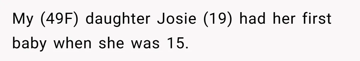 Mother Tells Daughter To Move Out After Getting Pregnant Again My (49F) daughter Josie (19) had her first baby when she was 15.